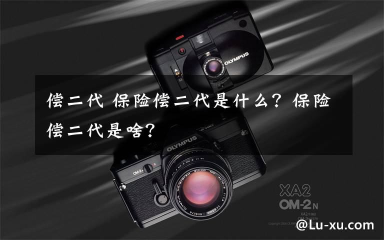 偿二代 保险偿二代是什么？保险偿二代是啥？文章配图