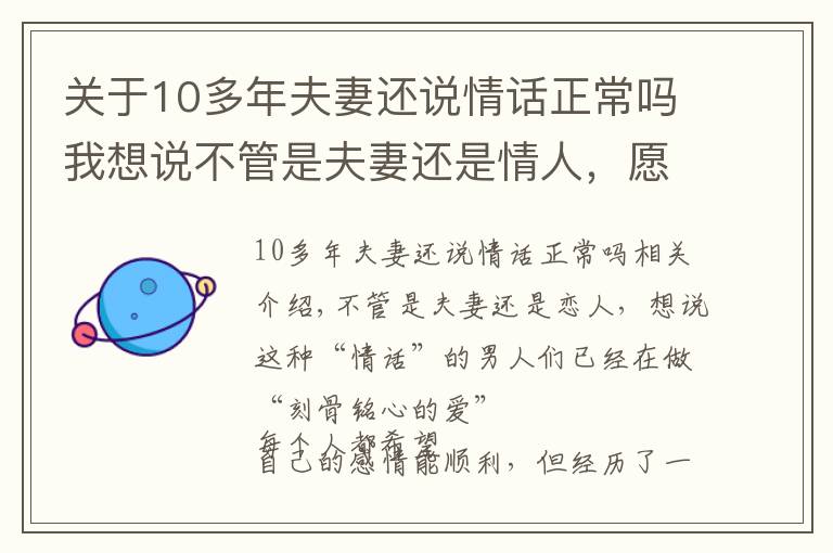 关于10多年夫妻还说情话正常吗我想说不管是夫妻还是情人，愿意说这些“情话”的，早已“爱你入骨”了