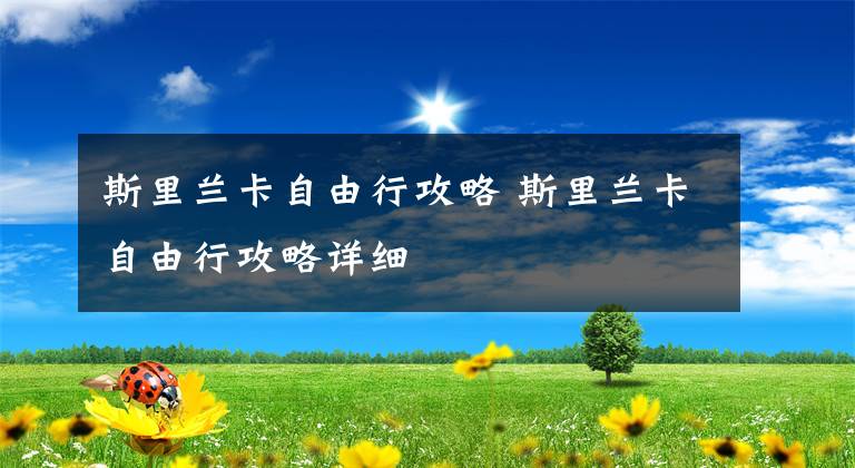 斯里兰卡自由行攻略 斯里兰卡自由行攻略详细文章配图