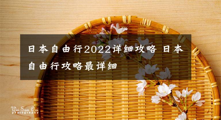 日本自由行2022详细攻略 日本自由行攻略最详细