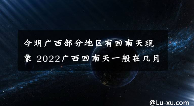 今明广西部分地区有回南天现象 2022广西回南天一般在几月