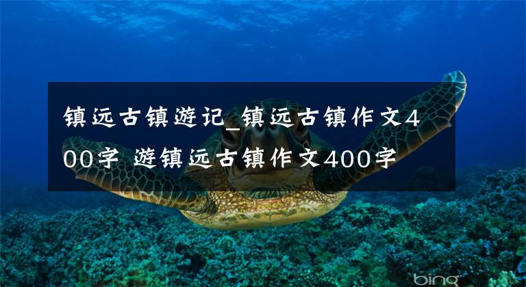 镇远古镇游记_镇远古镇作文400字 游镇远古镇作文400字