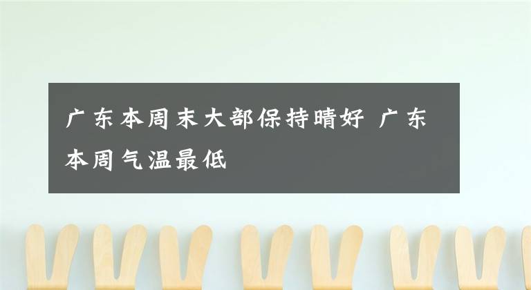 广东本周末大部保持晴好 广东本周气温最低文章配图