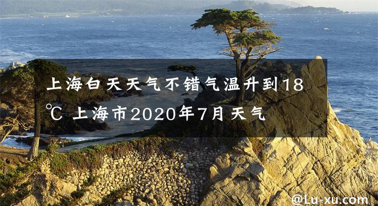 上海白天天气不错气温升到18℃ 上海市2020年7月天气