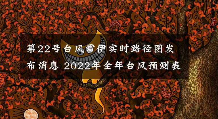 第22号台风雷伊实时路径图发布消息 2022年全年台风预测表