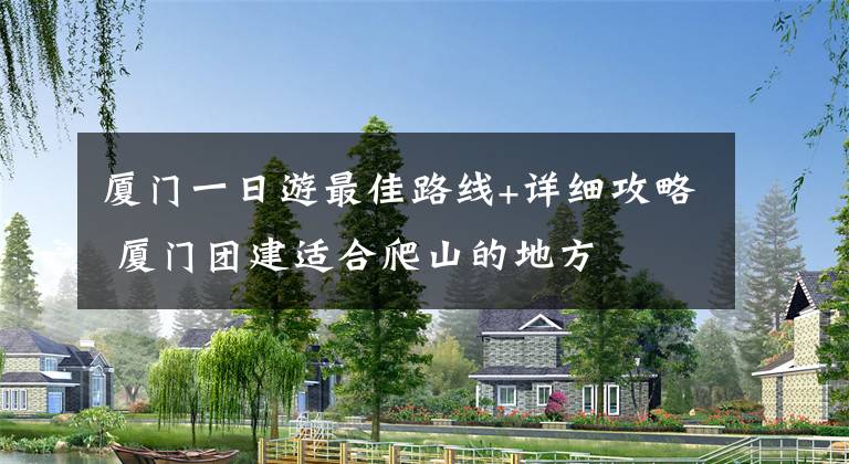 厦门一日游最佳路线+详细攻略 厦门团建适合爬山的地方文章配图
