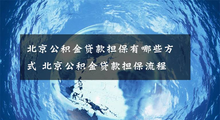 北京公积金贷款担保有哪些方式 北京公积金贷款担保流程