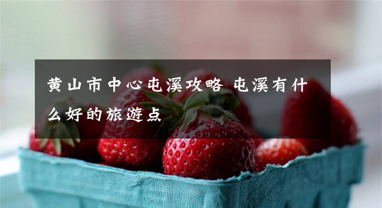 黄山市中心屯溪攻略 屯溪有什么好的旅游点文章配图