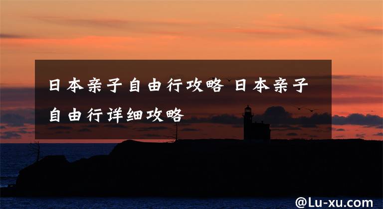 日本亲子自由行攻略 日本亲子自由行详细攻略