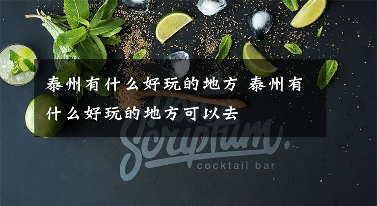 泰州有什么好玩的地方 泰州有什么好玩的地方可以去文章配图