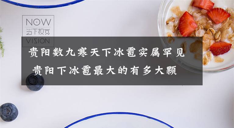 贵阳数九寒天下冰雹实属罕见 贵阳下冰雹最大的有多大颗文章配图