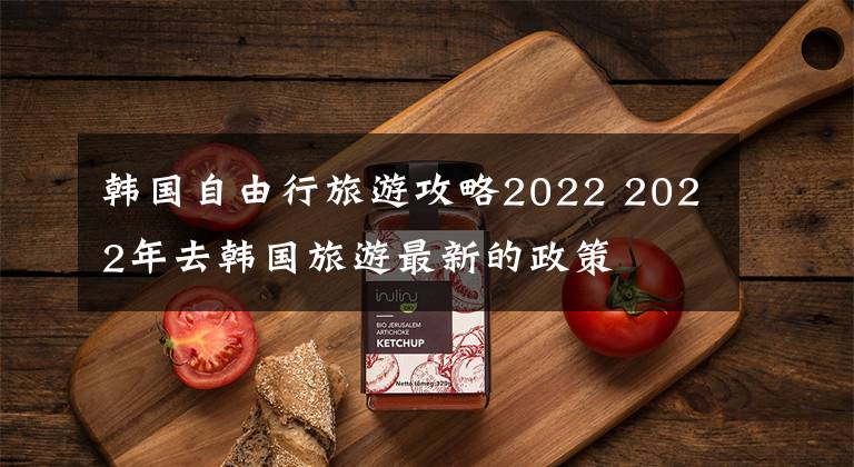 韩国自由行旅游攻略2022 2022年去韩国旅游最新的政策