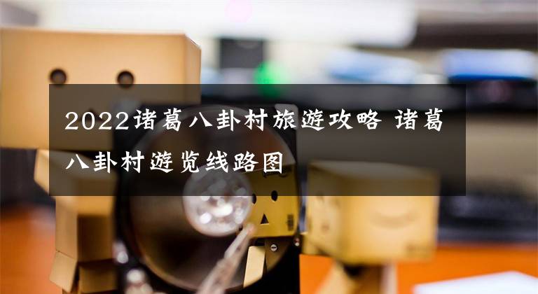 2022诸葛八卦村旅游攻略 诸葛八卦村游览线路图文章配图
