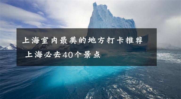 上海室内最美的地方打卡推荐 上海必去40个景点文章配图