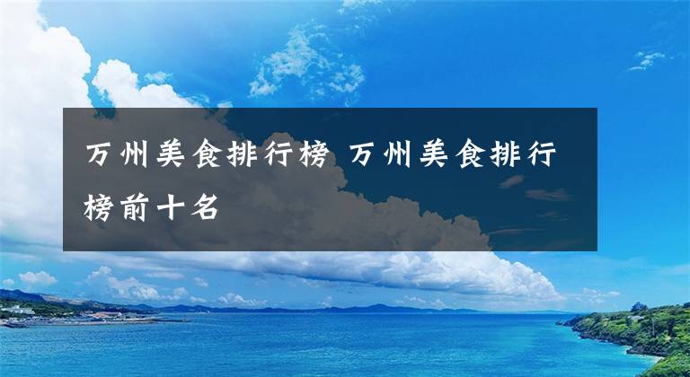 万州美食排行榜 万州美食排行榜前十名文章配图