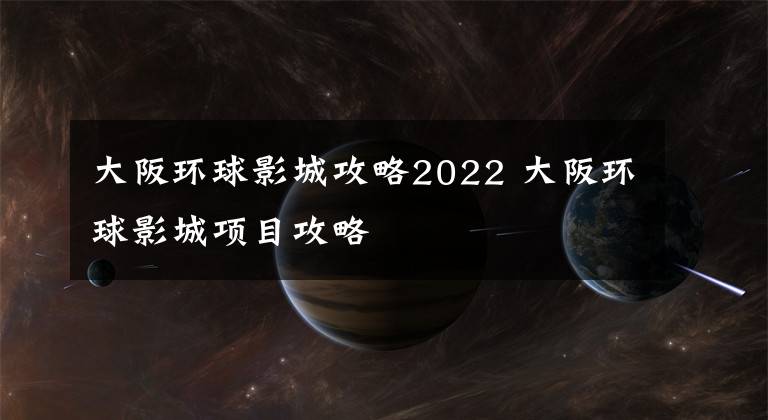 大阪环球影城攻略2022 大阪环球影城项目攻略