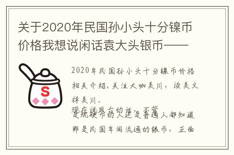 关于2020年民国孙小头十分镍币价格我想说闲话袁大头银币——有正史也有家常俗事……