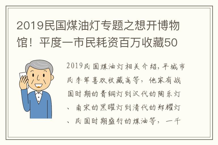 2019民国煤油灯专题之想开博物馆！平度一市民耗资百万收藏5000盏古灯，最早到春秋战国