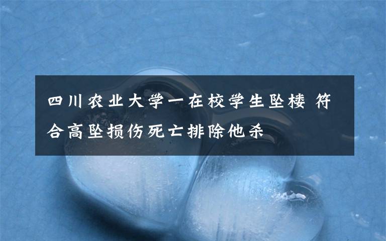 四川农业大学一在校学生坠楼 符合高坠损伤死亡排除他杀