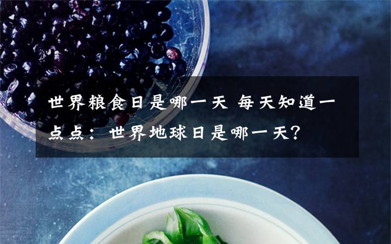 世界粮食日是哪一天 每天知道一点点：世界地球日是哪一天？