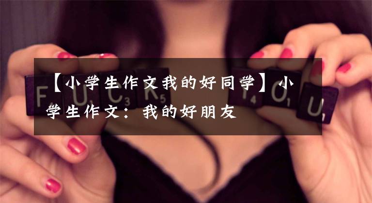 【小学生作文我的好同学】小学生作文：我的好朋友文章配图