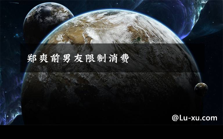 郑爽前男友限制消费文章配图