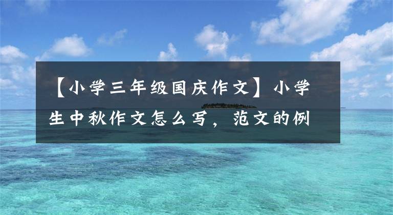 【小学三年级国庆作文】小学生中秋作文怎么写，范文的例子文章配图