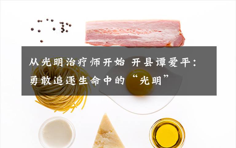 从光明治疗师开始 开县谭爱平：勇敢追逐生命中的“光明”