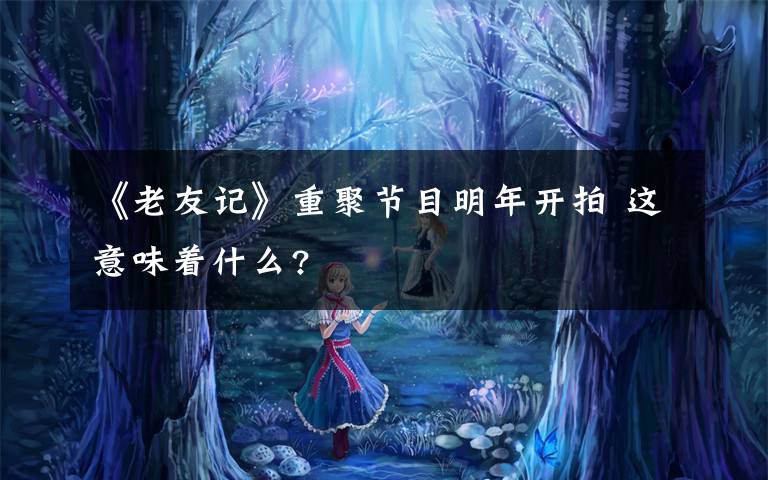 《老友记》重聚节目明年开拍 这意味着什么?