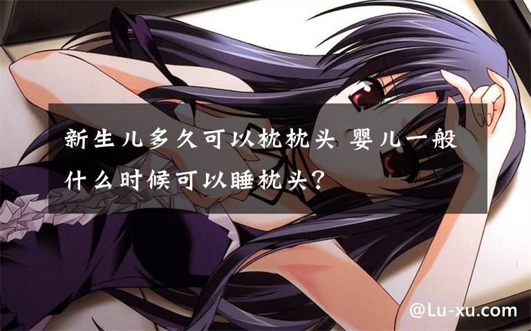 新生儿多久可以枕枕头 婴儿一般什么时候可以睡枕头？