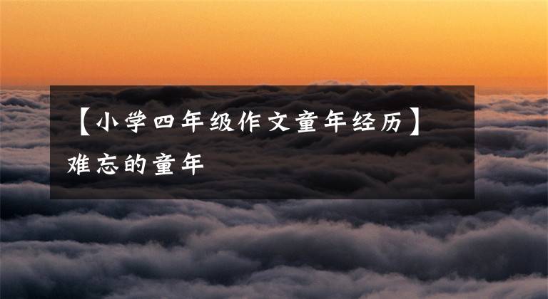 【小学四年级作文童年经历】难忘的童年