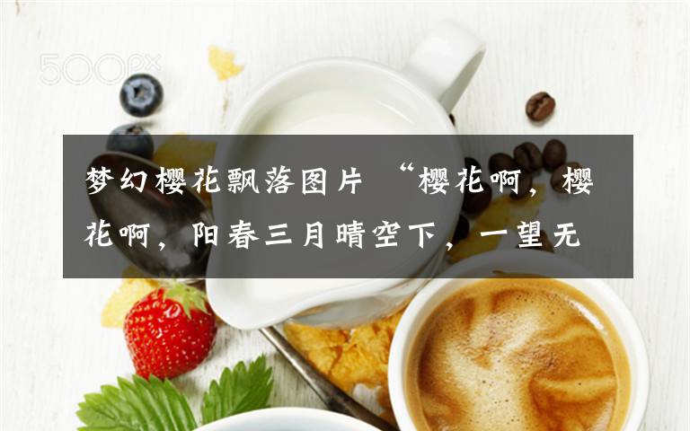 梦幻樱花飘落图片 “樱花啊，樱花啊，阳春三月晴空下，一望无际樱花哟。花如云海似彩霞，芬芳无比美如画。去看吧，去看吧，快