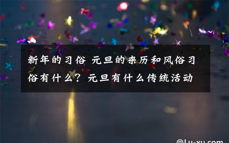 新年的习俗 元旦的来历和风俗习俗有什么？元旦有什么传统活动？