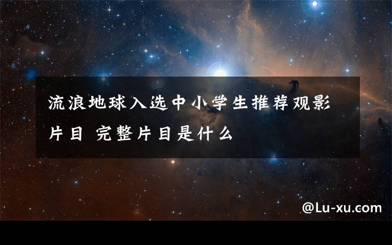 流浪地球入选中小学生推荐观影片目 完整片目是什么