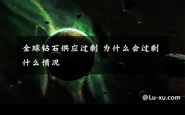 全球钻石供应过剩 为什么会过剩什么情况