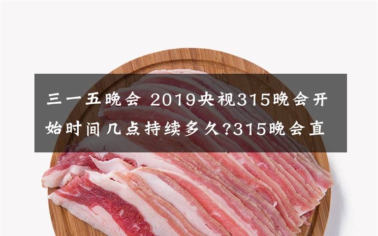 三一五晚会 2019央视315晚会开始时间几点持续多久?315晚会直播频道重播入口