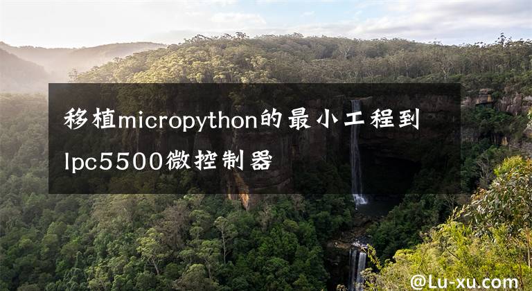 移植micropython的最小工程到lpc5500微控制器