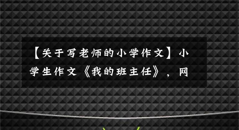 【关于写老师的小学作文】小学生作文《我的班主任》，网友问：“同学，你现在还好吗？”说。