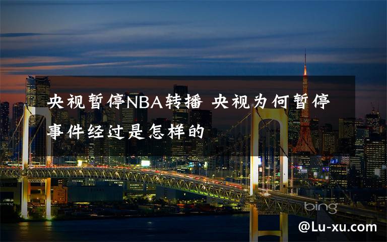 央视暂停NBA转播 央视为何暂停事件经过是怎样的