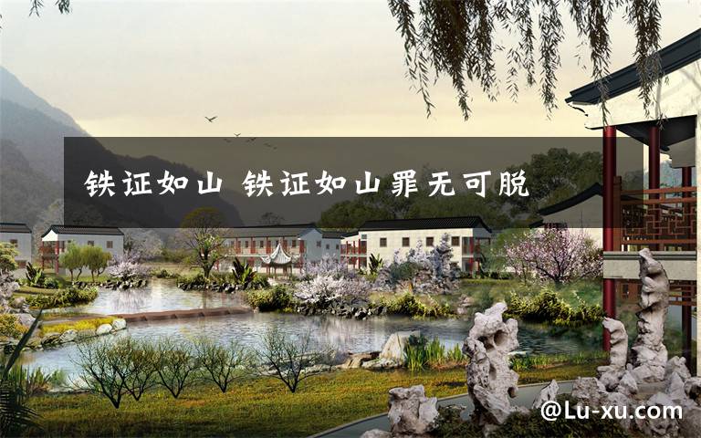 铁证如山 铁证如山罪无可脱文章配图