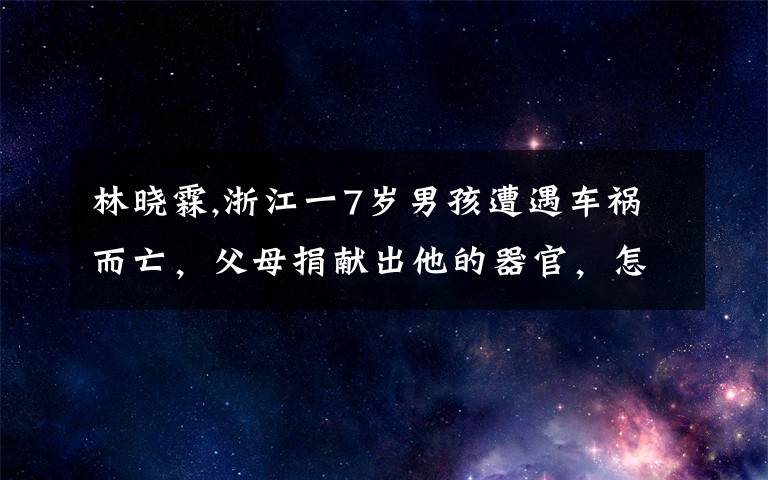 林晓霖,浙江一7岁男孩遭遇车祸而亡，父母捐献出他的器官，怎么看？