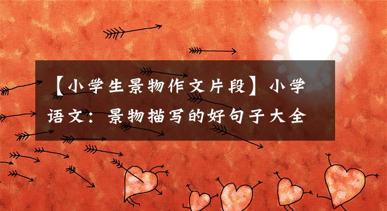 【小学生景物作文片段】小学语文：景物描写的好句子大全，句句美丽，写作的满分素材！文章配图