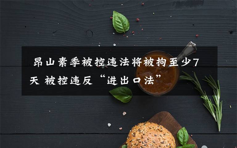  昂山素季被控违法将被拘至少7天 被控违反“进出口法”文章配图