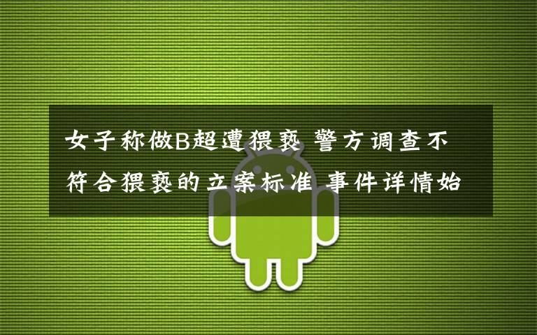 女子称做B超遭猥亵 警方调查不符合猥亵的立案标准 事件详情始末介绍！