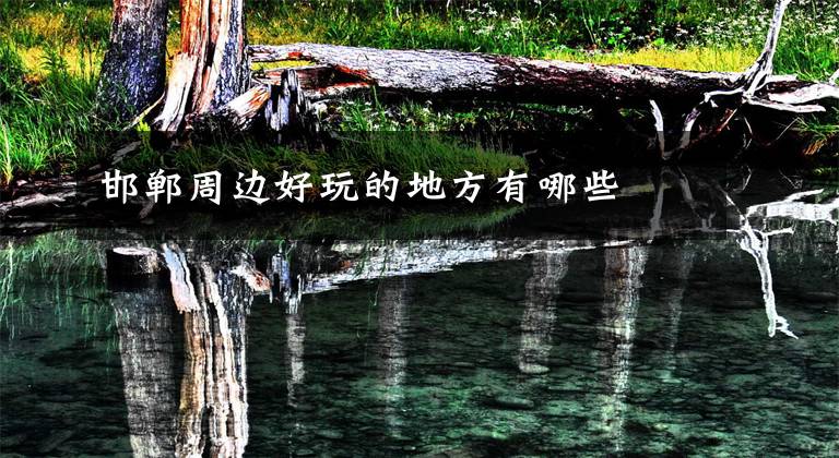 邯郸周边好玩的地方有哪些文章配图