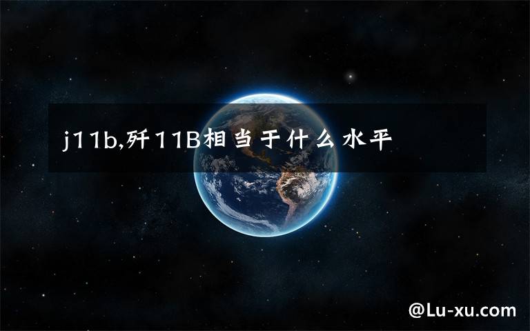 j11b,歼11B相当于什么水平