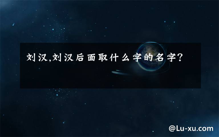 刘汉,刘汉后面取什么字的名字？