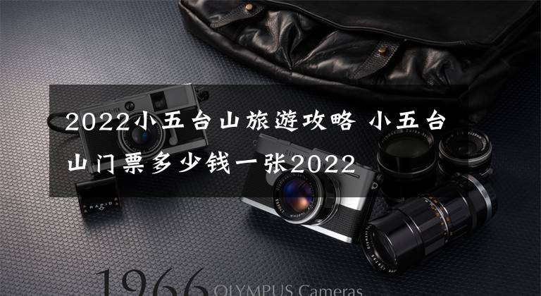 2022小五台山旅游攻略 小五台山门票多少钱一张2022文章配图
