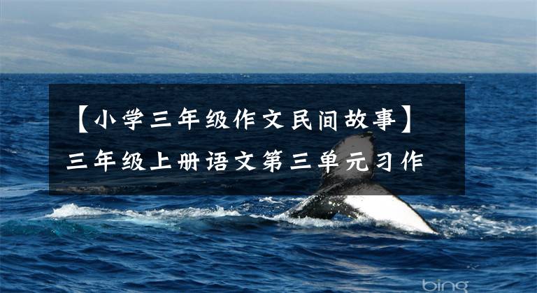 【小学三年级作文民间故事】三年级上册语文第三单元习作《会创造童话》精选范文12篇文章配图