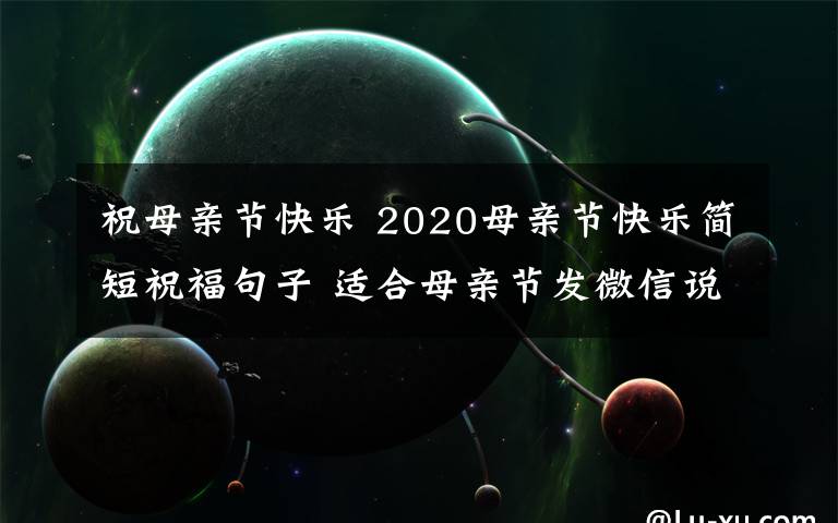 祝母亲节快乐 2020母亲节快乐简短祝福句子 适合母亲节发微信说说的祝福语